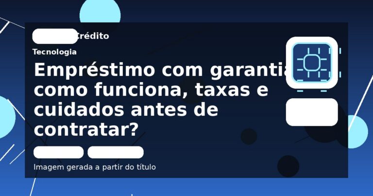 Empréstimo com garantia: como funciona, taxas e cuidados antes de contratar?