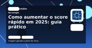 Como aumentar o score rápido em 2025: guia prático