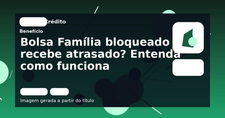 Bolsa Família bloqueado recebe atrasado? Entenda como funciona