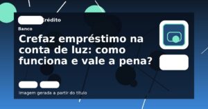 Crefaz empréstimo na conta de luz: como funciona e vale a pena?