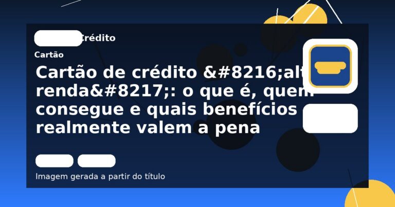 Cartão de crédito ‘alta renda’: o que é, quem consegue e quais benefícios realmente valem a pena