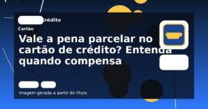 Vale a pena parcelar no cartão de crédito? Entenda quando compensa