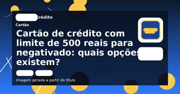 Cartão de crédito com limite de 500 reais para negativado: quais opções existem?