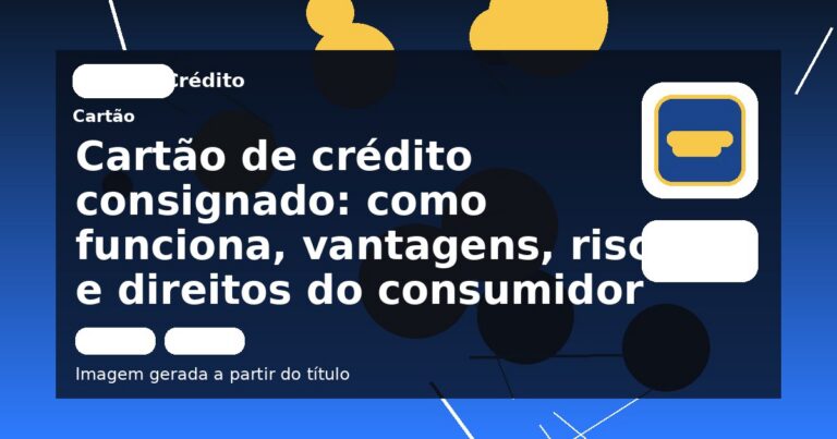 Cartão de crédito consignado: como funciona, vantagens, riscos e direitos do consumidor