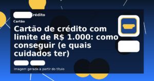 Cartão de crédito com limite de R$ 1.000: como conseguir (e quais cuidados ter)