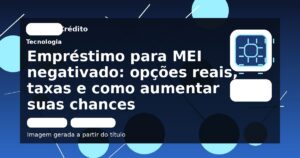 Empréstimo para MEI negativado: opções reais, taxas e como aumentar suas chances