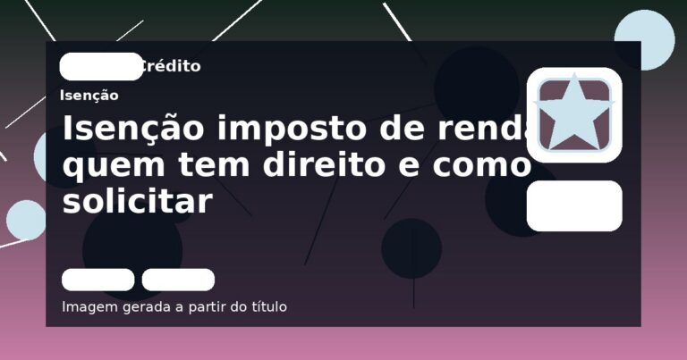 Isenção imposto de renda: quem tem direito e como solicitar
