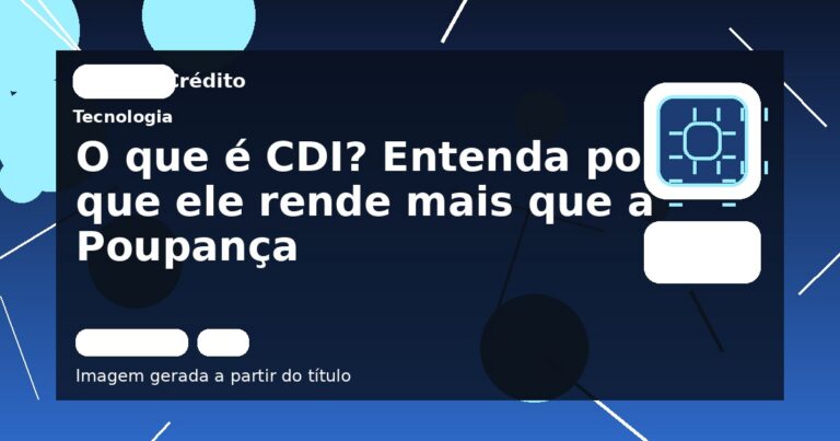 O que é CDI? Entenda por que ele rende mais que a Poupança