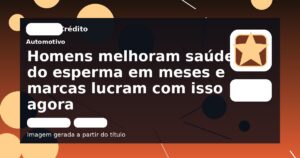 Homens melhoram saúde do esperma em meses e marcas lucram com isso agora