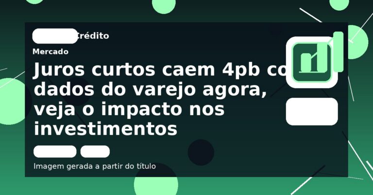Juros curtos caem 4pb com dados do varejo agora, veja o impacto nos investimentos