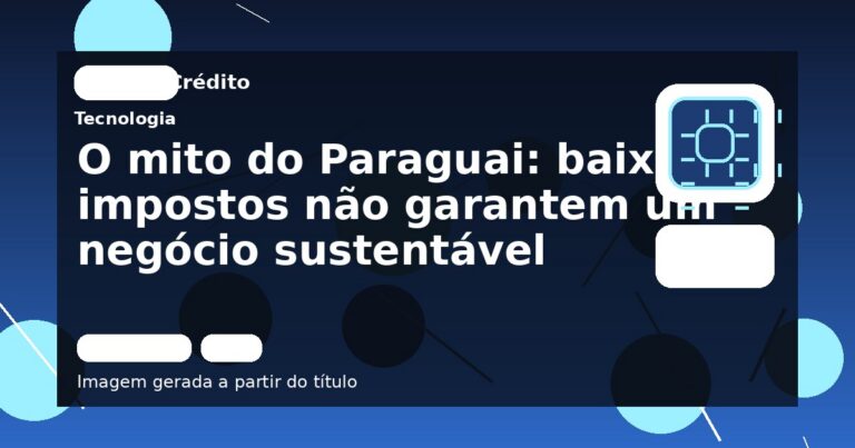 O mito do Paraguai: baixos impostos não garantem um negócio sustentável