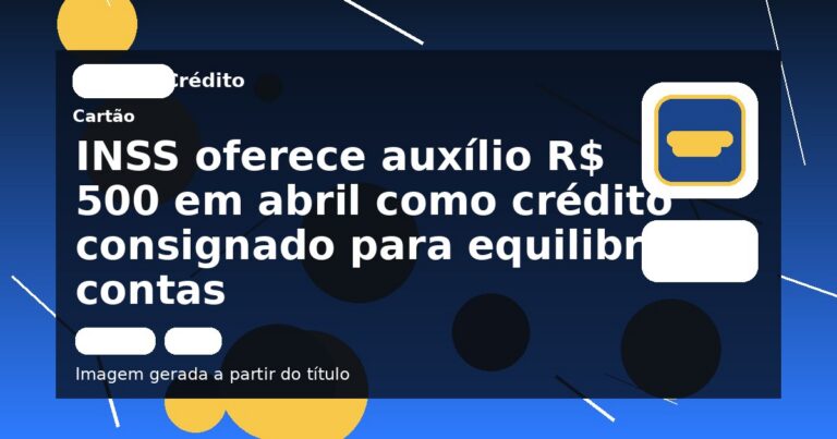 INSS oferece auxílio R$ 500 em abril como crédito consignado para equilibrar contas