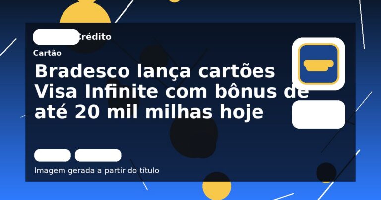 Bradesco lança cartões Visa Infinite com bônus de até 20 mil milhas hoje