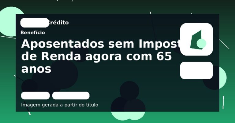 Aposentados sem Imposto de Renda agora com 65 anos