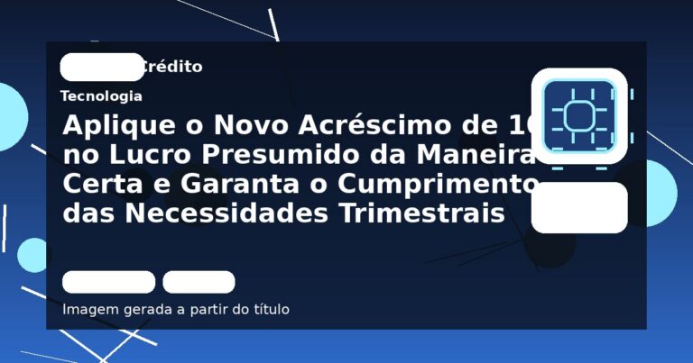 Aplique o Novo Acréscimo de 10% no Lucro Presumido da Maneira Certa e Garanta o Cumprimento das Necessidades Trimestrais