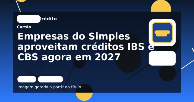 Empresas do Simples aproveitam créditos IBS e CBS agora em 2027