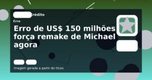 Erro de US$ 150 milhões força remake de Michael agora