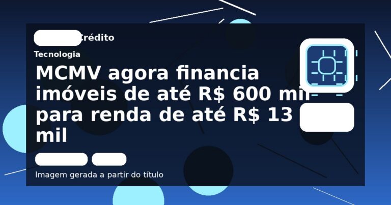 MCMV agora financia imóveis de até R$ 600 mil para renda de até R$ 13 mil