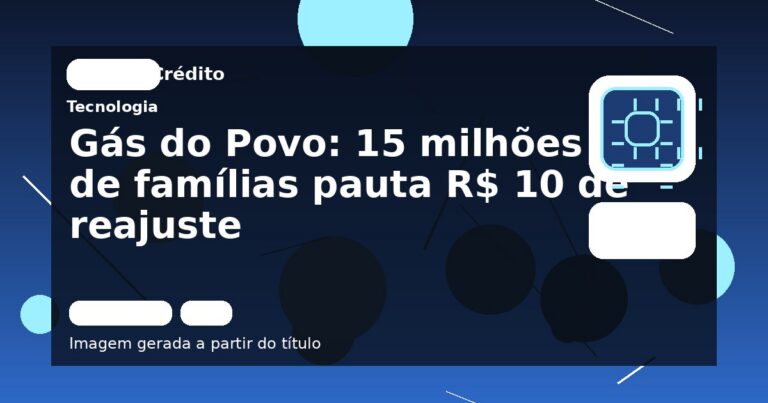 Gás do Povo: 15 milhões de famílias pauta R$ 10 de reajuste