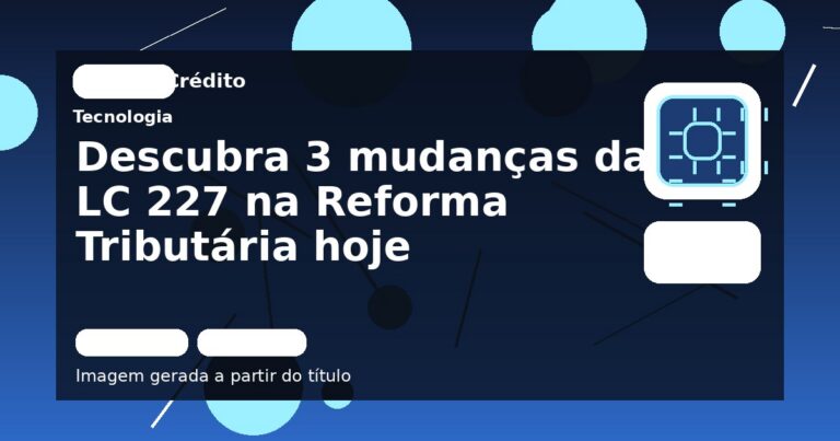 Descubra 3 mudanças da LC 227 na Reforma Tributária hoje