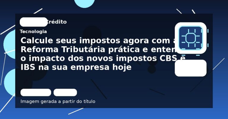 Calcule seus impostos agora com a Reforma Tributária prática e entenda o impacto dos novos impostos CBS e IBS na sua empresa hoje