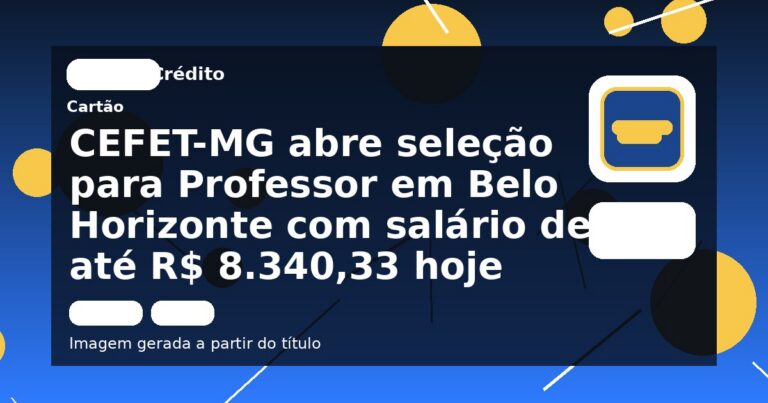 CEFET-MG abre seleção para Professor em Belo Horizonte com salário de até R$ 8.340,33 hoje