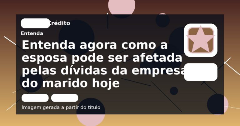 Entenda agora como a esposa pode ser afetada pelas dívidas da empresa do marido hoje