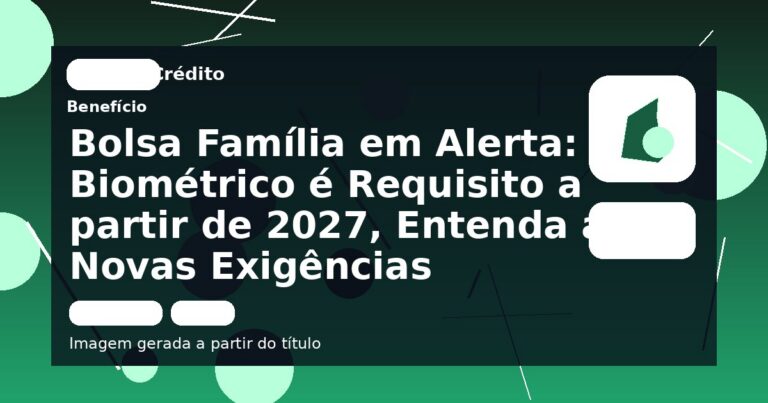 Bolsa Família em Alerta: Biométrico é Requisito a partir de 2027, Entenda as Novas Exigências