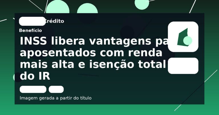 INSS libera vantagens para aposentados com renda mais alta e isenção total do IR