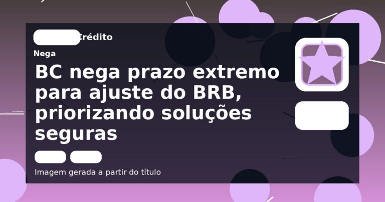 BC nega prazo extremo para ajuste do BRB, priorizando soluções seguras