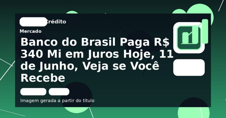 Banco do Brasil Paga R$ 340 Mi em Juros Hoje, 11 de Junho, Veja se Você Recebe