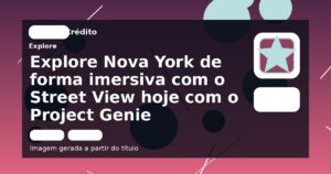 Explore Nova York de forma imersiva com o Street View hoje com o Project Genie