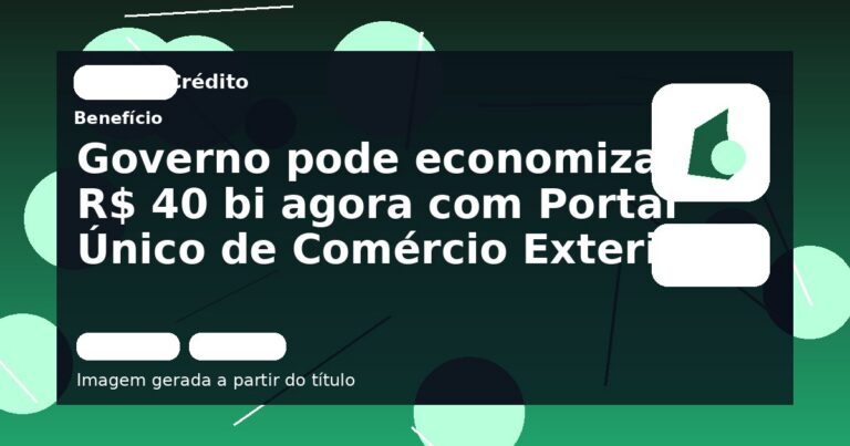 Governo pode economizar R$ 40 bi agora com Portal Único de Comércio Exterior