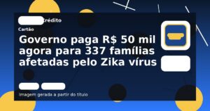 Governo paga R$ 50 mil agora para 337 famílias afetadas pelo Zika vírus