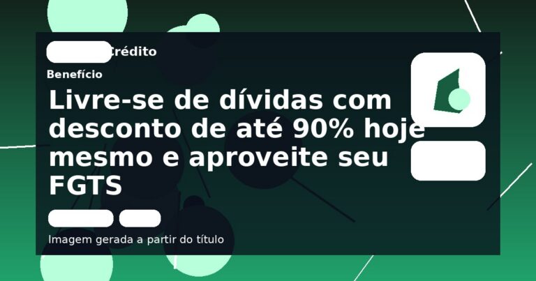 Livre-se de dívidas com desconto de até 90% hoje mesmo e aproveite seu FGTS