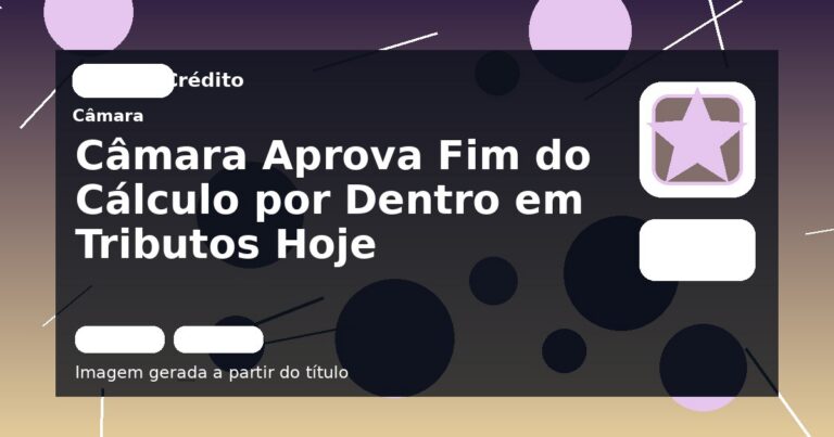 Câmara Aprova Fim do Cálculo por Dentro em Tributos Hoje