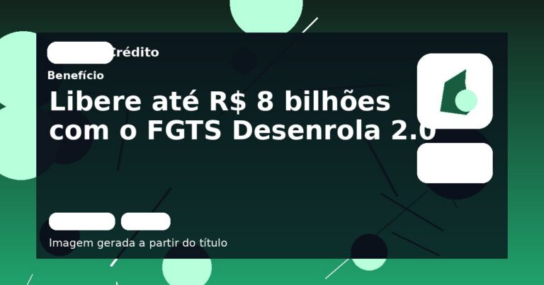 Libere até R$ 8 bilhões com o FGTS Desenrola 2.0