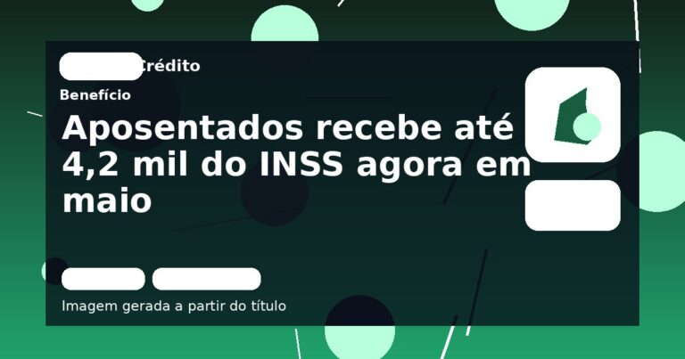 Aposentados recebe até 4,2 mil do INSS agora em maio