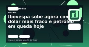 Ibovespa sobe agora com dólar mais fraco e petróleo em queda hoje