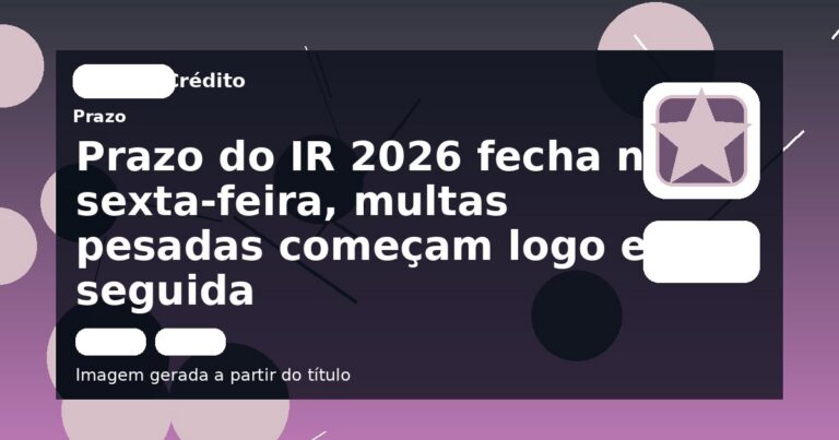 Prazo do IR 2026 fecha na sexta-feira, multas pesadas começam logo em seguida