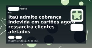 Itaú admite cobrança indevida em cartões agora ressarcirá clientes afetados