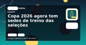 Copa 2026 agora tem sedes de treino das seleções