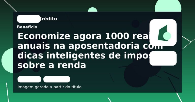 Economize agora 1000 reais anuais na aposentadoria com dicas inteligentes de imposto sobre a renda