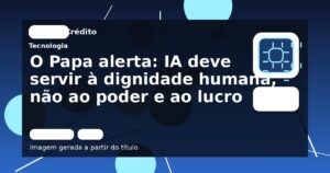 O Papa alerta: IA deve servir à dignidade humana, não ao poder e ao lucro