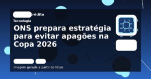 ONS prepara estratégia para evitar apagões na Copa 2026