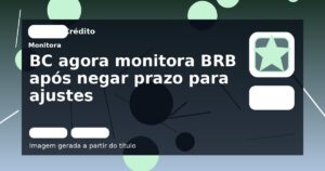 BC agora monitora BRB após negar prazo para ajustes