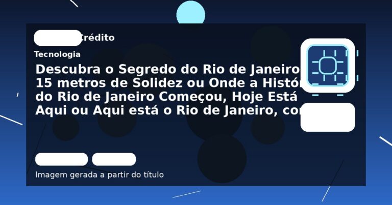 Descubra o Segredo do Rio de Janeiro em 15 metros de Solidez ou Onde a História do Rio de Janeiro Começou, Hoje Está Aqui ou Aqui está o Rio de Janeiro, como ele Nascio ou O Rio de Janeiro em 15 metros de Altura