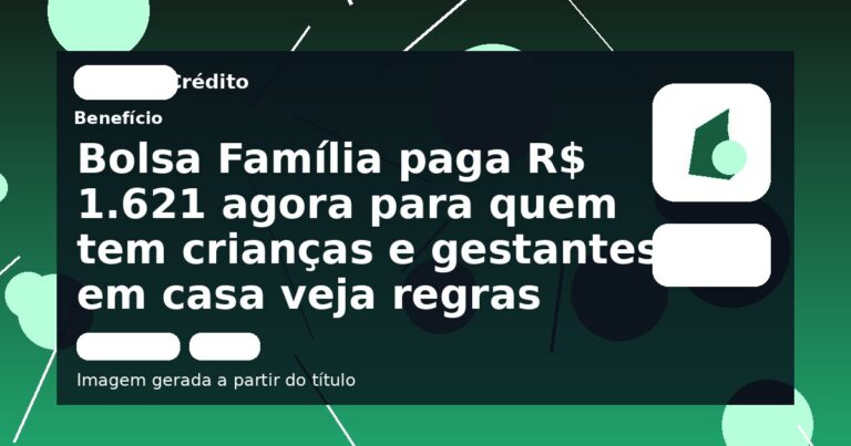 Bolsa Família paga R$ 1.621 agora para quem tem crianças e gestantes em casa veja regras