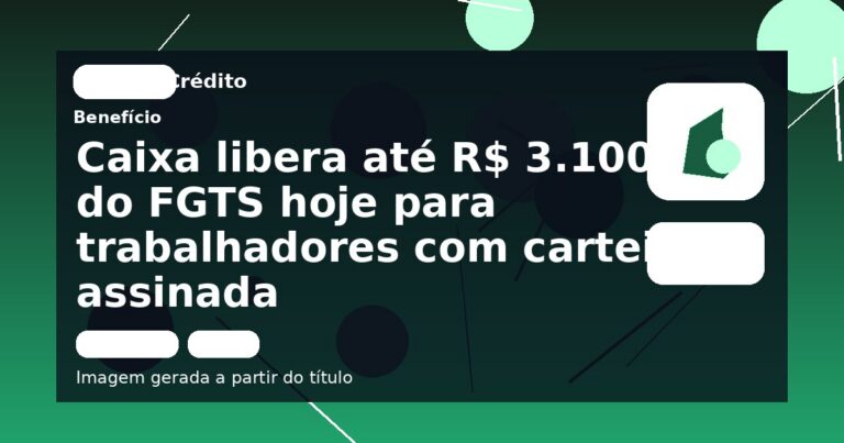 Caixa libera até R$ 3.100 do FGTS hoje para trabalhadores com carteira assinada
