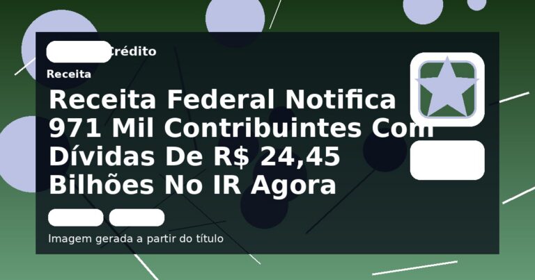 Receita Federal Notifica 971 Mil Contribuintes Com Dívidas De R$ 24,45 Bilhões No IR Agora